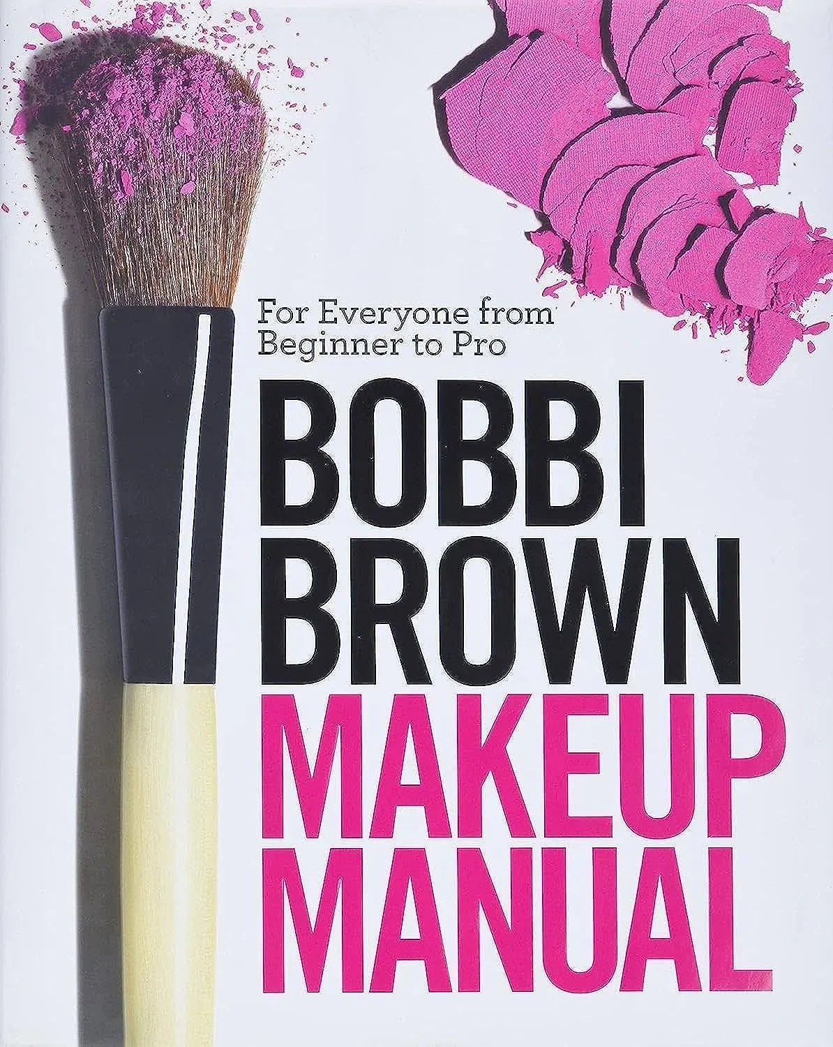 Bobbi Brown Makeup Manual: For Everyone from Beginner to Pro [Book]